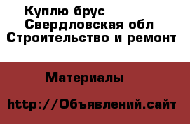 Куплю брус  150/150 - Свердловская обл. Строительство и ремонт » Материалы   